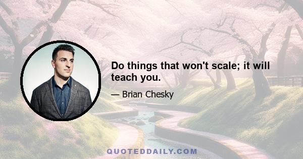 Do things that won't scale; it will teach you.