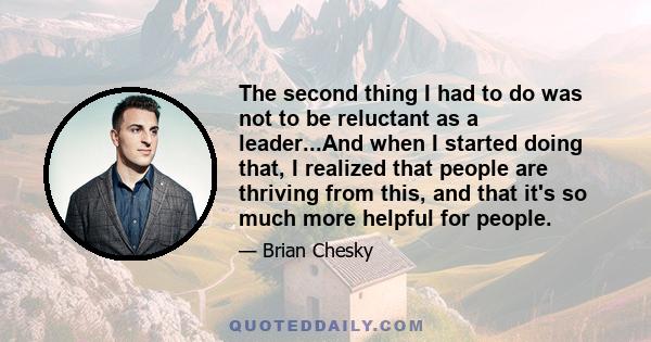 The second thing I had to do was not to be reluctant as a leader...And when I started doing that, I realized that people are thriving from this, and that it's so much more helpful for people.