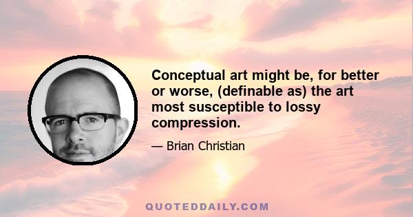 Conceptual art might be, for better or worse, (definable as) the art most susceptible to lossy compression.