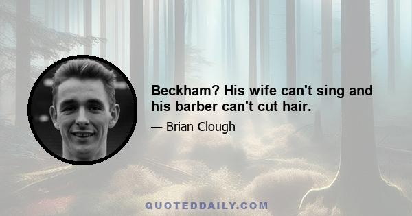 Beckham? His wife can't sing and his barber can't cut hair.