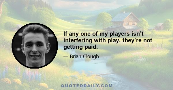 If any one of my players isn’t interfering with play, they’re not getting paid.