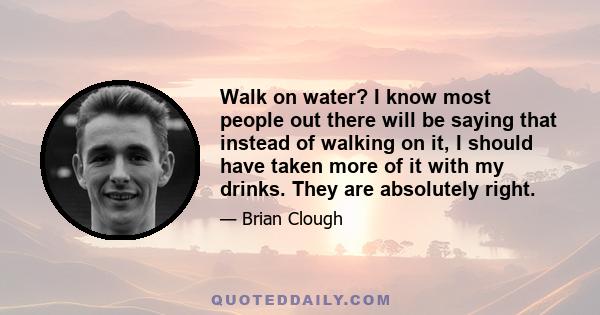 Walk on water? I know most people out there will be saying that instead of walking on it, I should have taken more of it with my drinks. They are absolutely right.