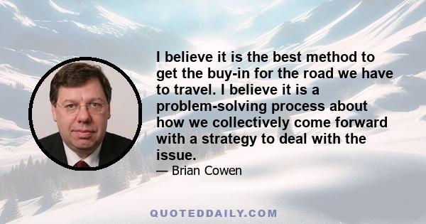 I believe it is the best method to get the buy-in for the road we have to travel. I believe it is a problem-solving process about how we collectively come forward with a strategy to deal with the issue.