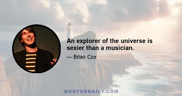 An explorer of the universe is sexier than a musician.