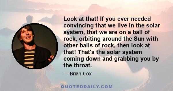 Look at that! If you ever needed convincing that we live in the solar system, that we are on a ball of rock, orbiting around the Sun with other balls of rock, then look at that! That's the solar system coming down and