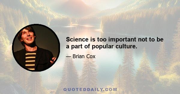 Science is too important not to be a part of popular culture.