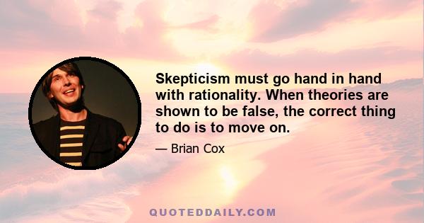 Skepticism must go hand in hand with rationality. When theories are shown to be false, the correct thing to do is to move on.