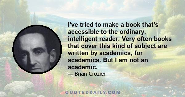 I've tried to make a book that's accessible to the ordinary, intelligent reader. Very often books that cover this kind of subject are written by academics, for academics. But I am not an academic.