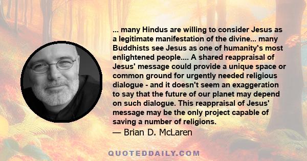 ... many Hindus are willing to consider Jesus as a legitimate manifestation of the divine... many Buddhists see Jesus as one of humanity's most enlightened people.... A shared reappraisal of Jesus' message could provide 