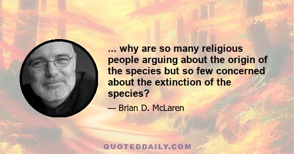 ... why are so many religious people arguing about the origin of the species but so few concerned about the extinction of the species?