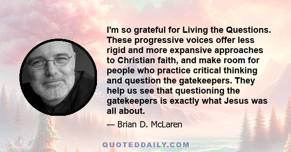 I'm so grateful for Living the Questions. These progressive voices offer less rigid and more expansive approaches to Christian faith, and make room for people who practice critical thinking and question the gatekeepers. 