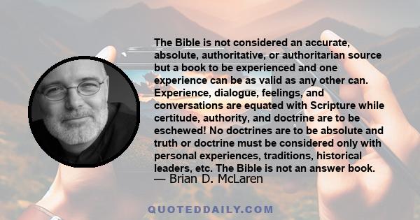 The Bible is not considered an accurate, absolute, authoritative, or authoritarian source but a book to be experienced and one experience can be as valid as any other can. Experience, dialogue, feelings, and