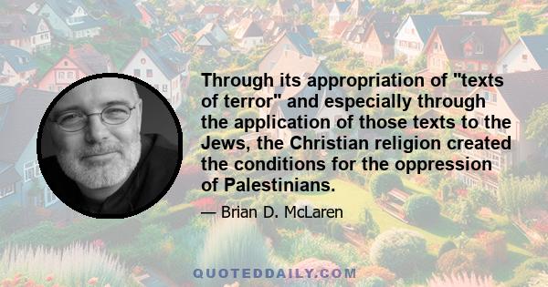 Through its appropriation of texts of terror and especially through the application of those texts to the Jews, the Christian religion created the conditions for the oppression of Palestinians.