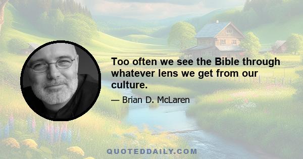 Too often we see the Bible through whatever lens we get from our culture.