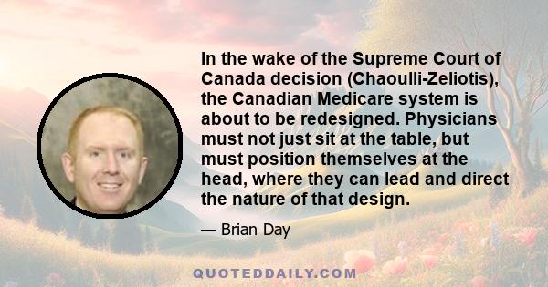 In the wake of the Supreme Court of Canada decision (Chaoulli-Zeliotis), the Canadian Medicare system is about to be redesigned. Physicians must not just sit at the table, but must position themselves at the head, where 