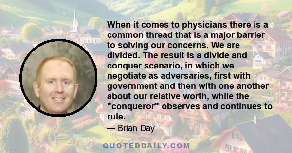 When it comes to physicians there is a common thread that is a major barrier to solving our concerns. We are divided. The result is a divide and conquer scenario, in which we negotiate as adversaries, first with