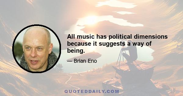 All music has political dimensions because it suggests a way of being.