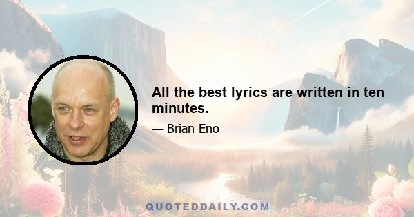 All the best lyrics are written in ten minutes.