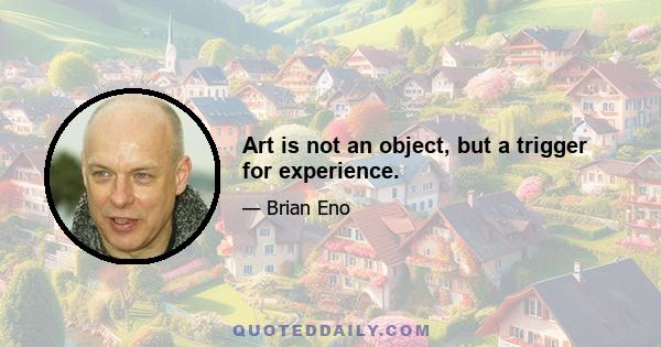 Art is not an object, but a trigger for experience.