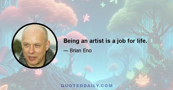 Being an artist is a job for life.