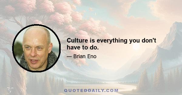 Culture is everything you don't have to do.