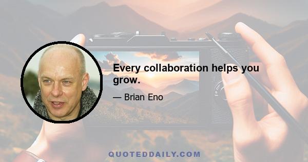 Every collaboration helps you grow.