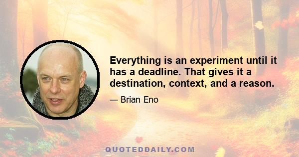 Everything is an experiment until it has a deadline. That gives it a destination, context, and a reason.