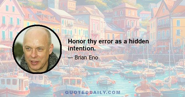 Honor thy error as a hidden intention.