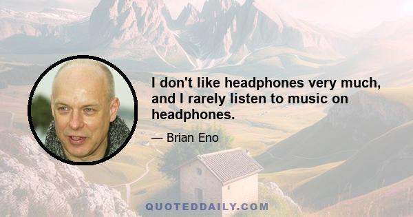 I don't like headphones very much, and I rarely listen to music on headphones.