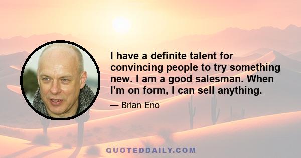 I have a definite talent for convincing people to try something new. I am a good salesman. When I'm on form, I can sell anything.