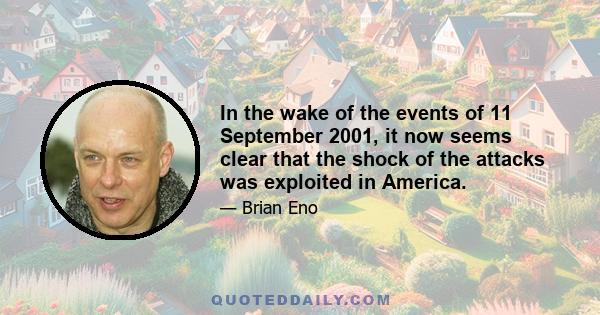 In the wake of the events of 11 September 2001, it now seems clear that the shock of the attacks was exploited in America.