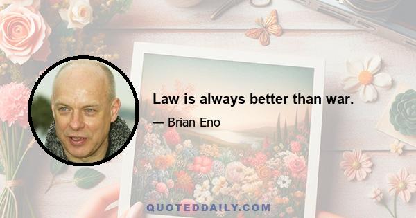 Law is always better than war.