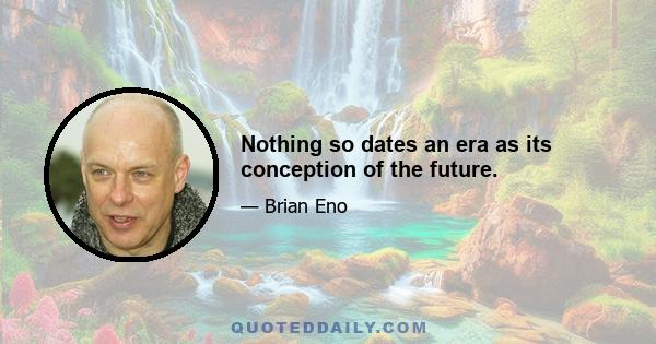 Nothing so dates an era as its conception of the future.