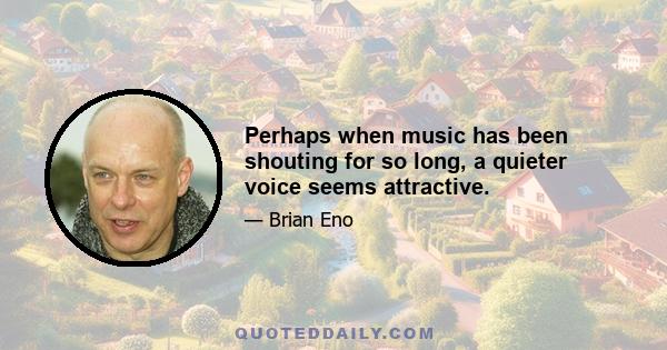 Perhaps when music has been shouting for so long, a quieter voice seems attractive.