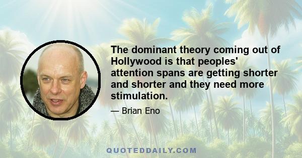 The dominant theory coming out of Hollywood is that peoples' attention spans are getting shorter and shorter and they need more stimulation.