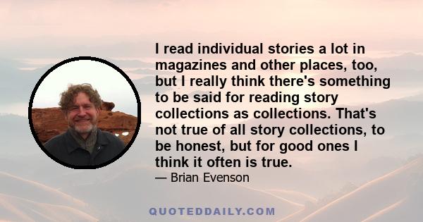 I read individual stories a lot in magazines and other places, too, but I really think there's something to be said for reading story collections as collections. That's not true of all story collections, to be honest,