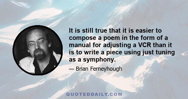 It is still true that it is easier to compose a poem in the form of a manual for adjusting a VCR than it is to write a piece using just tuning as a symphony.