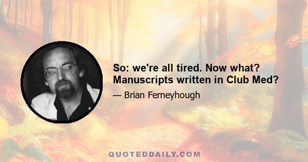 So: we're all tired. Now what? Manuscripts written in Club Med?