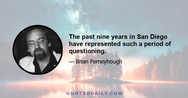 The past nine years in San Diego have represented such a period of questioning.