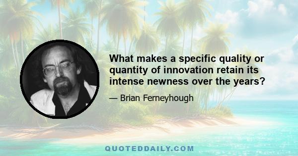 What makes a specific quality or quantity of innovation retain its intense newness over the years?