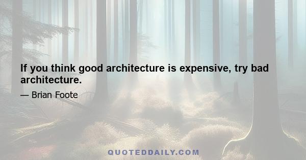 If you think good architecture is expensive, try bad architecture.