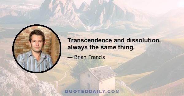 Transcendence and dissolution, always the same thing.