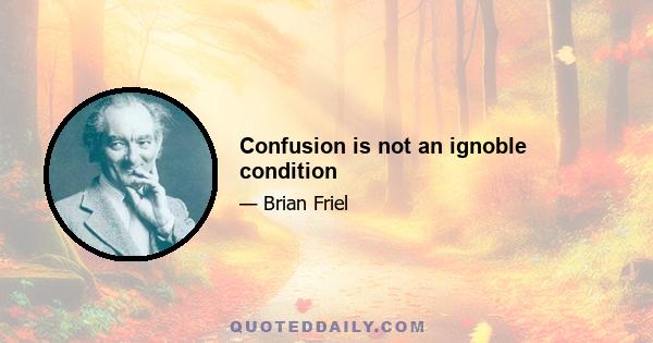 Confusion is not an ignoble condition