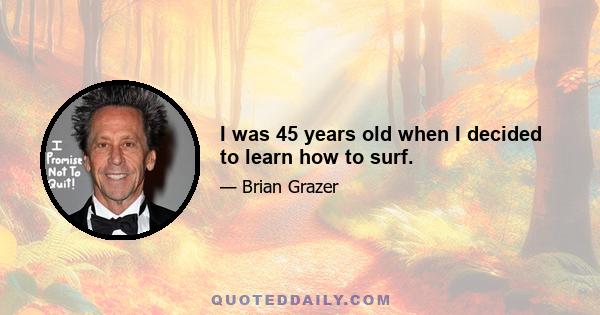 I was 45 years old when I decided to learn how to surf.