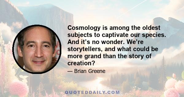 Cosmology is among the oldest subjects to captivate our species. And it’s no wonder. We’re storytellers, and what could be more grand than the story of creation?