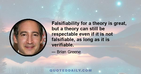 Falsifiability for a theory is great, but a theory can still be respectable even if it is not falsifiable, as long as it is verifiable.