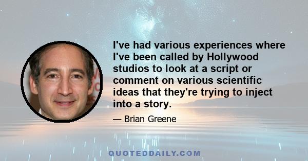 I've had various experiences where I've been called by Hollywood studios to look at a script or comment on various scientific ideas that they're trying to inject into a story.