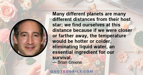 Many different planets are many different distances from their host star; we find ourselves at this distance because if we were closer or farther away, the temperature would be hotter or colder, eliminating liquid