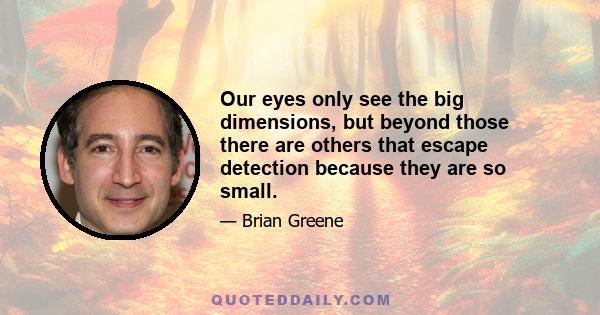 Our eyes only see the big dimensions, but beyond those there are others that escape detection because they are so small.