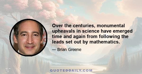 Over the centuries, monumental upheavals in science have emerged time and again from following the leads set out by mathematics.